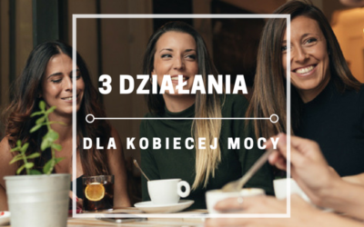 3 działania na kobiecą moc, która trwa